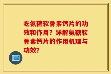 吃氨糖软骨素钙片的功效和作用？详解氨糖软骨素钙片的作用机理与功效？