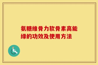 氨糖维骨力软骨素高能绿的功效及使用方法