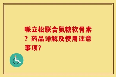 哌立松联合氨糖软骨素？药品详解及使用注意事项？