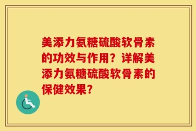 美添力氨糖硫酸软骨素的功效与作用？详解美添力氨糖硫酸软骨素的保健效果？