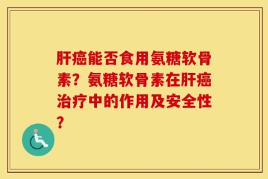 肝癌能否食用氨糖软骨素？氨糖软骨素在肝癌治疗中的作用及安全性？