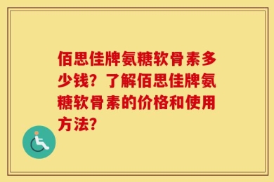 佰思佳牌氨糖软骨素多少钱？了解佰思佳牌氨糖软骨素的价格和使用方法？