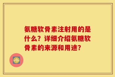 氨糖软骨素注射用的是什么？详细介绍氨糖软骨素的来源和用途？