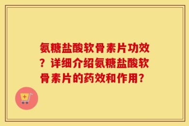 氨糖盐酸软骨素片功效？详细介绍氨糖盐酸软骨素片的药效和作用？