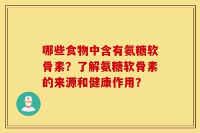 哪些食物中含有氨糖软骨素？了解氨糖软骨素的来源和健康作用？