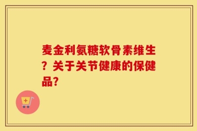 麦金利氨糖软骨素维生？关于关节健康的保健品？