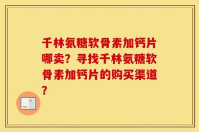 千林氨糖软骨素加钙片哪卖？寻找千林氨糖软骨素加钙片的购买渠道？