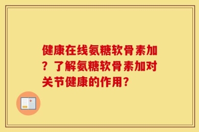 健康在线氨糖软骨素加？了解氨糖软骨素加对关节健康的作用？