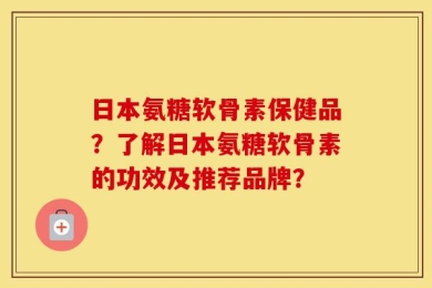 日本氨糖软骨素保健品？了解日本氨糖软骨素的功效及推荐品牌？