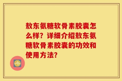 敖东氨糖软骨素胶囊怎么样？详细介绍敖东氨糖软骨素胶囊的功效和使用方法？