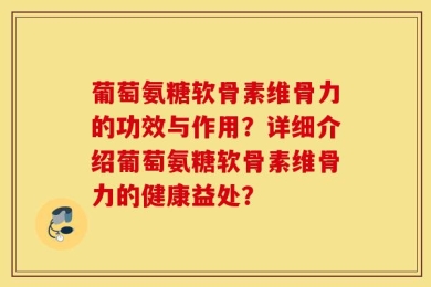 葡萄氨糖软骨素维骨力的功效与作用？详细介绍葡萄氨糖软骨素维骨力的健康益处？