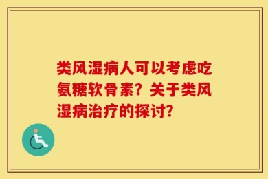 类风湿病人可以考虑吃氨糖软骨素？关于类风湿病治疗的探讨？