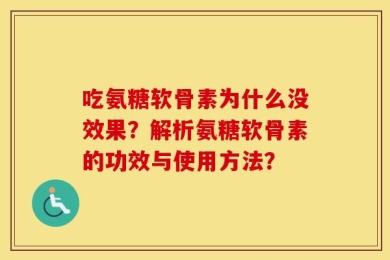 吃氨糖软骨素为什么没效果？解析氨糖软骨素的功效与使用方法？