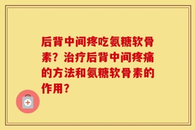 后背中间疼吃氨糖软骨素？治疗后背中间疼痛的方法和氨糖软骨素的作用？