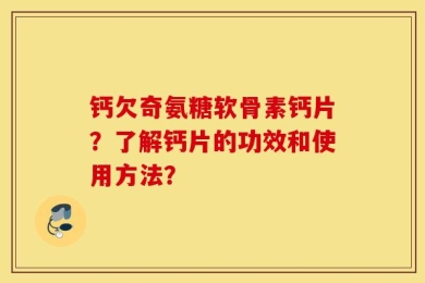 钙欠奇氨糖软骨素钙片？了解钙片的功效和使用方法？