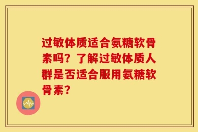 过敏体质适合氨糖软骨素吗？了解过敏体质人群是否适合服用氨糖软骨素？