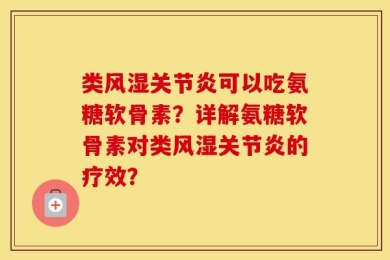 类风湿关节炎可以吃氨糖软骨素？详解氨糖软骨素对类风湿关节炎的疗效？