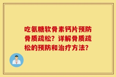 吃氨糖软骨素钙片预防骨质疏松？详解骨质疏松的预防和治疗方法？