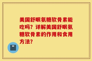 美国舒眠氨糖软骨素能吃吗？详解美国舒眠氨糖软骨素的作用和食用方法？