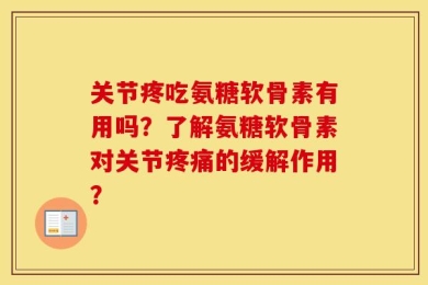 关节疼吃氨糖软骨素有用吗？了解氨糖软骨素对关节疼痛的缓解作用？