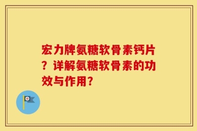 宏力牌氨糖软骨素钙片？详解氨糖软骨素的功效与作用？