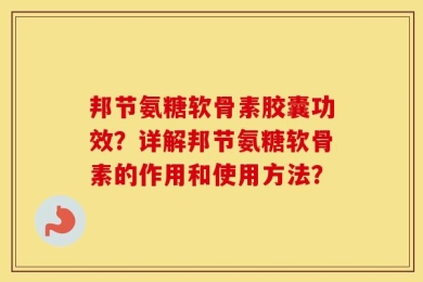 邦节氨糖软骨素胶囊功效？详解邦节氨糖软骨素的作用和使用方法？