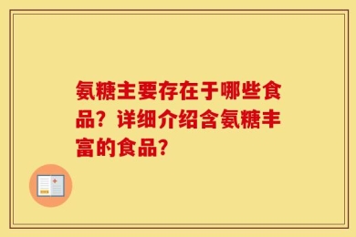 氨糖主要存在于哪些食品？详细介绍含氨糖丰富的食品？