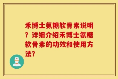 禾博士氨糖软骨素说明？详细介绍禾博士氨糖软骨素的功效和使用方法？