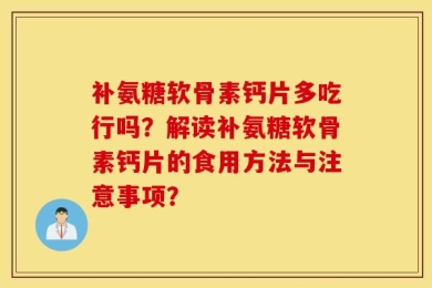 补氨糖软骨素钙片多吃行吗？解读补氨糖软骨素钙片的食用方法与注意事项？