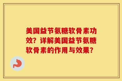 美国益节氨糖软骨素功效？详解美国益节氨糖软骨素的作用与效果？