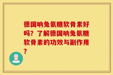 德国呐兔氨糖软骨素好吗？了解德国呐兔氨糖软骨素的功效与副作用？
