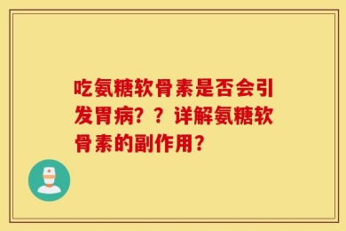 吃氨糖软骨素是否会引发胃病？？详解氨糖软骨素的副作用？