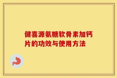 健喜源氨糖软骨素加钙片的功效与使用方法