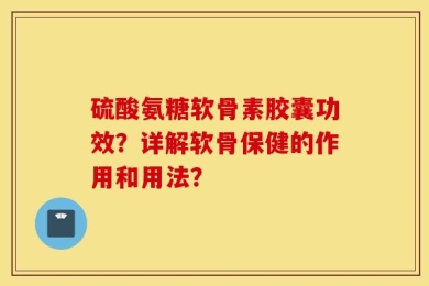 硫酸氨糖软骨素胶囊功效？详解软骨保健的作用和用法？