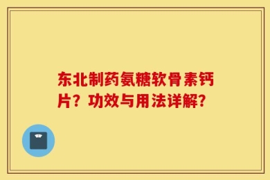 东北制药氨糖软骨素钙片？功效与用法详解？