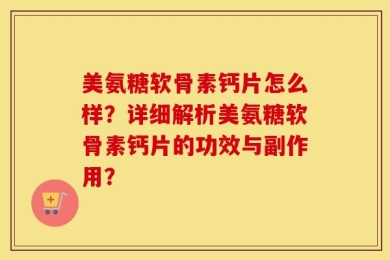 美氨糖软骨素钙片怎么样？详细解析美氨糖软骨素钙片的功效与副作用？