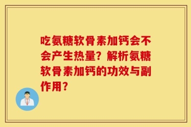 吃氨糖软骨素加钙会不会产生热量？解析氨糖软骨素加钙的功效与副作用？