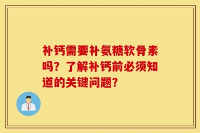 补钙需要补氨糖软骨素吗？了解补钙前必须知道的关键问题？