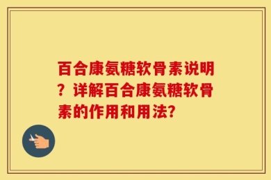 百合康氨糖软骨素说明？详解百合康氨糖软骨素的作用和用法？