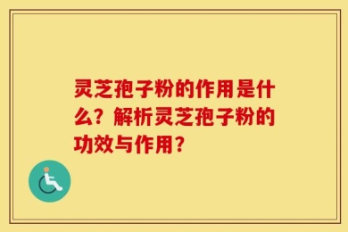 灵芝孢子粉的作用是什么？解析灵芝孢子粉的功效与作用？