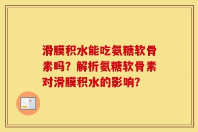 滑膜积水能吃氨糖软骨素吗？解析氨糖软骨素对滑膜积水的影响？