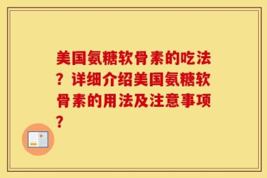 美国氨糖软骨素的吃法？详细介绍美国氨糖软骨素的用法及注意事项？