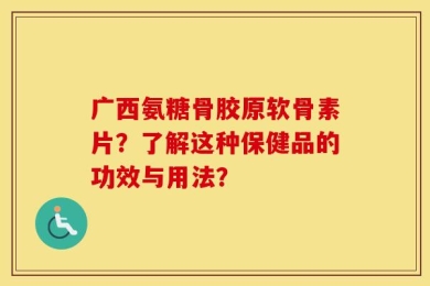 广西氨糖骨胶原软骨素片？了解这种保健品的功效与用法？