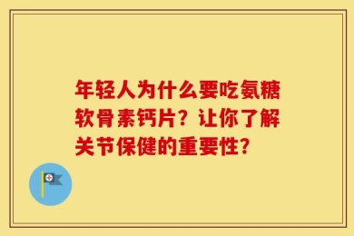 年轻人为什么要吃氨糖软骨素钙片？让你了解关节保健的重要性？