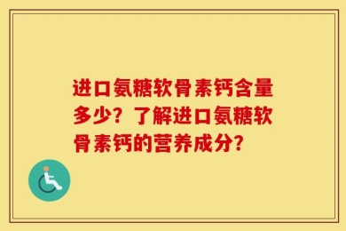 进口氨糖软骨素钙含量多少？了解进口氨糖软骨素钙的营养成分？