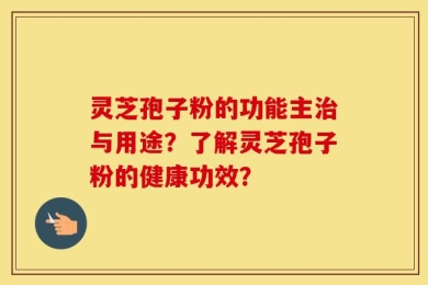 灵芝孢子粉的功能主治与用途？了解灵芝孢子粉的健康功效？