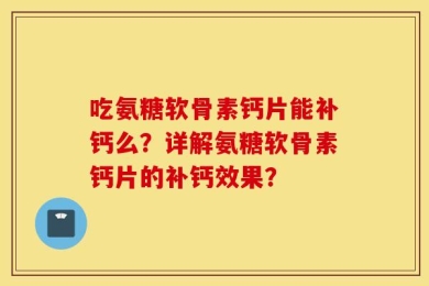 吃氨糖软骨素钙片能补钙么？详解氨糖软骨素钙片的补钙效果？