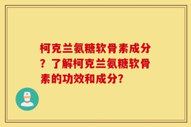 柯克兰氨糖软骨素成分？了解柯克兰氨糖软骨素的功效和成分？