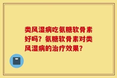 类风湿病吃氨糖软骨素好吗？氨糖软骨素对类风湿病的治疗效果？