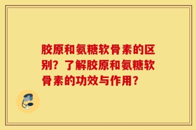 胶原和氨糖软骨素的区别？了解胶原和氨糖软骨素的功效与作用？